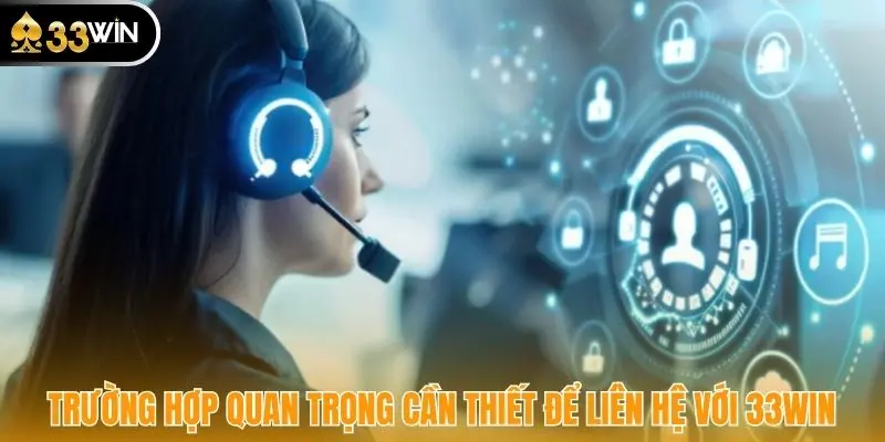 Trường hợp quan trọng cần thiết để liên hệ với 33WIN